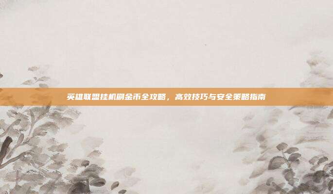 英雄联盟挂机刷金币全攻略,高效技巧与安全策略指南