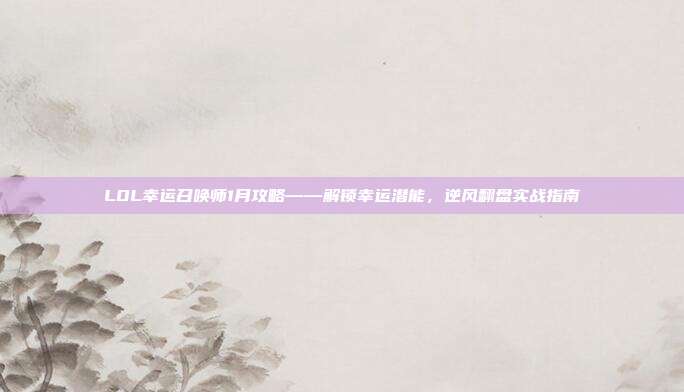 LOL幸运召唤师1月攻略——解锁幸运潜能,逆风翻盘实战指南