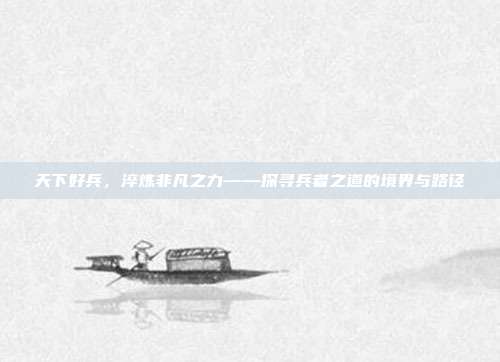 天下好兵,淬炼非凡之力——探寻兵者之道的境界与路径