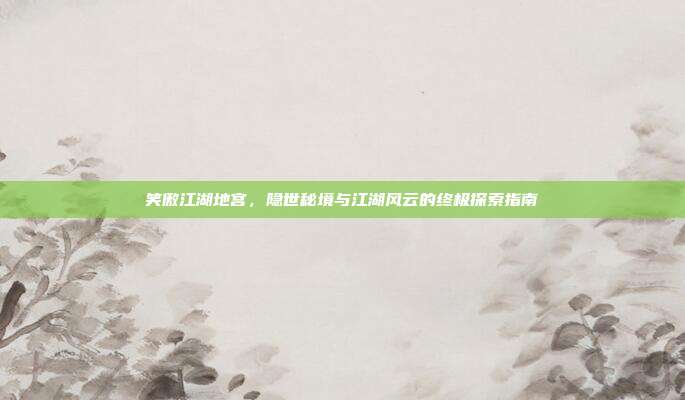 笑傲江湖地宫,隐世秘境与江湖风云的终极探索指南
