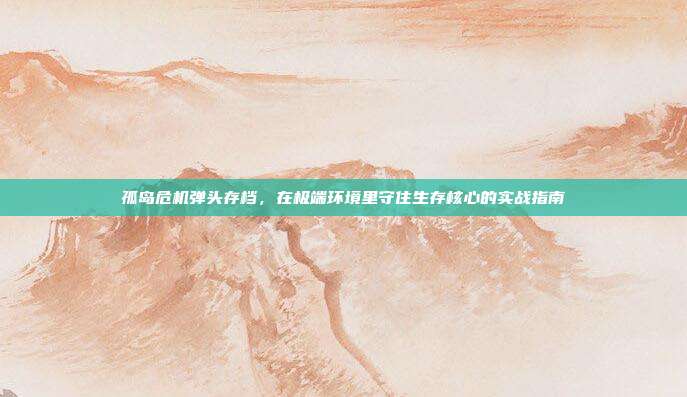 孤岛危机弹头存档,在极端环境里守住生存核心的实战指南