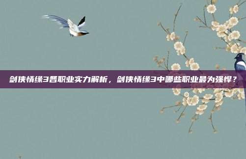 剑侠情缘3各职业实力解析,剑侠情缘3中哪些职业最为强悍?