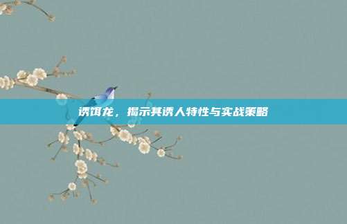 诱饵龙，揭示其诱人特性与实战策略