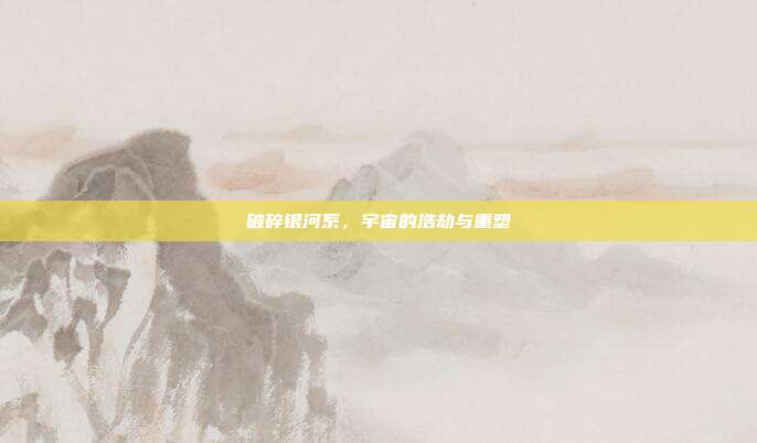 破碎银河系，宇宙的浩劫与重塑