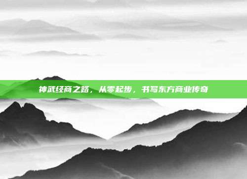 神武经商之路，从零起步，书写东方商业传奇