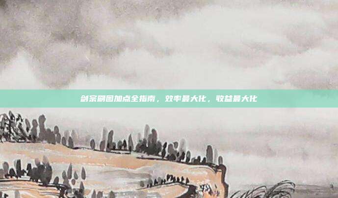 剑宗刷图加点全指南,效率最大化,收益最大化