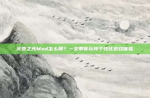 火炬之光Mod怎么用?一文带你玩转个性化游戏体验