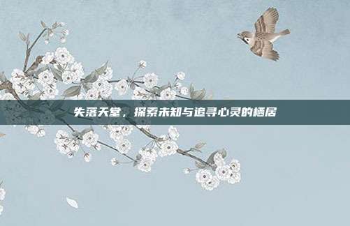 失落天堂，探索未知与追寻心灵的栖居