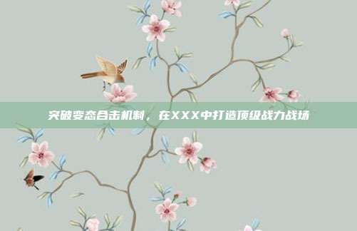 突破变态合击机制，在XXX中打造顶级战力战场