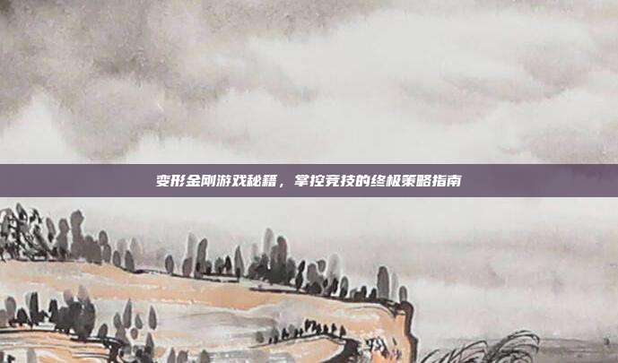 变形金刚游戏秘籍，掌控竞技的终极策略指南