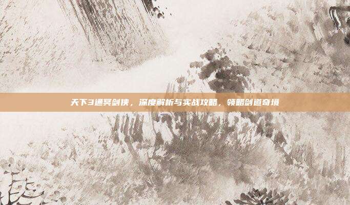 天下3通冥剑侠，深度解析与实战攻略，领略剑道奇境