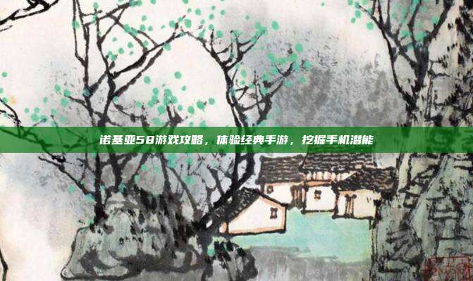 诺基亚58游戏攻略,体验经典手游,挖掘手机潜能