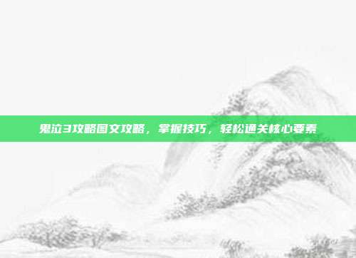 鬼泣3攻略图文攻略，掌握技巧，轻松通关核心要素