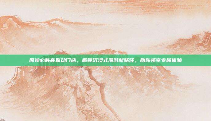 原神必胜客联动门店,解锁沉浸式漫游新路径,助你畅享专属体验