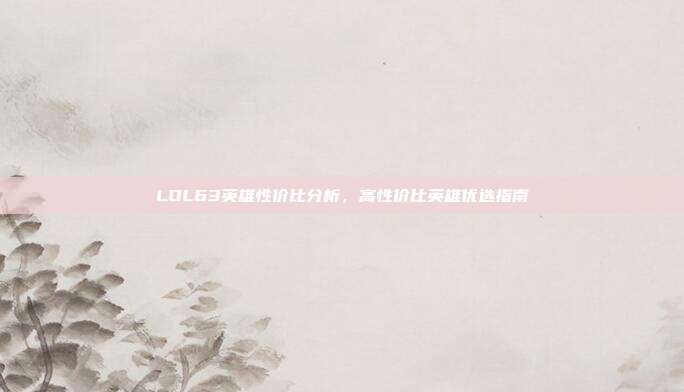 LOL63英雄性价比分析，高性价比英雄优选指南