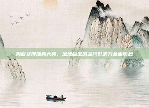 梅西获传播类大奖,足球巨星的品牌影响力全面彰显