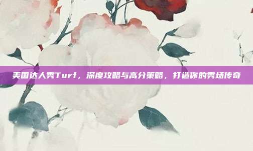 美国达人秀Turf，深度攻略与高分策略，打造你的秀场传奇