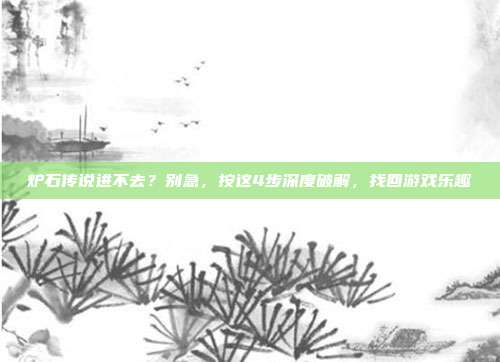 炉石传说进不去？别急，按这4步深度破解，找回游戏乐趣