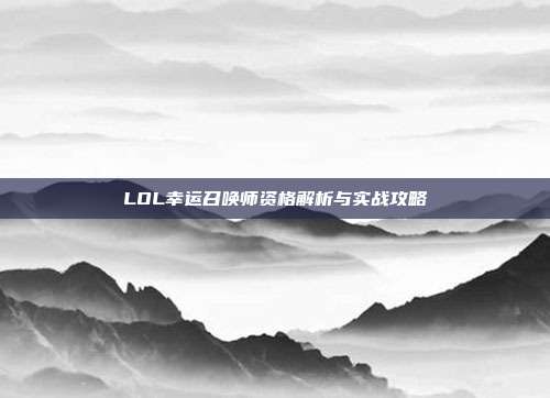 LOL幸运召唤师资格解析与实战攻略