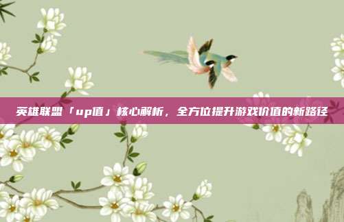 英雄联盟「up值」核心解析,全方位提升游戏价值的新路径