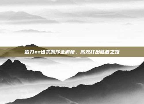 蛋刀ez出装顺序全解析，高效打出胜者之路