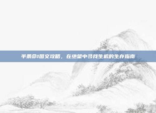 半条命1图文攻略，在绝望中寻找生机的生存指南