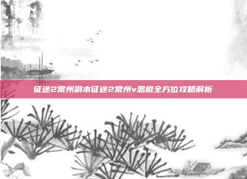 征途2常州副本征途2常州v恶棍全方位攻略解析