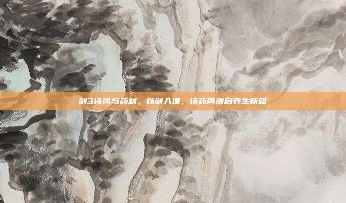 剑3诗词与药材，以剑入道，诗药同源启养生新篇