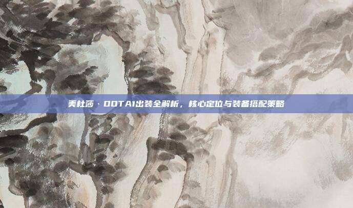 美杜莎·DOTA1出装全解析，核心定位与装备搭配策略