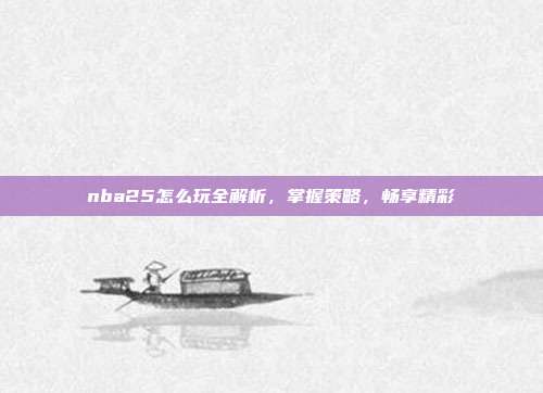 nba25怎么玩全解析,掌握策略,畅享精彩
