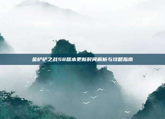 金铲铲之战S8版本更新时间解析与攻略指南