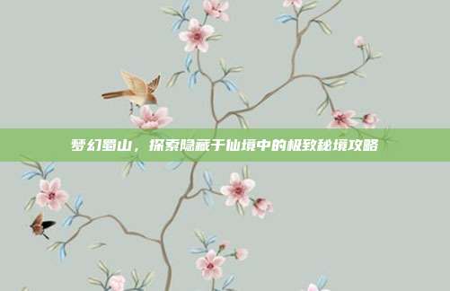 梦幻蜀山,探索隐藏于仙境中的极致秘境攻略
