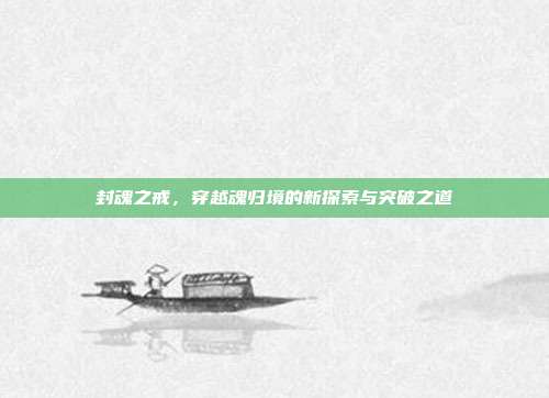 封魂之戒,穿越魂归境的新探索与突破之道