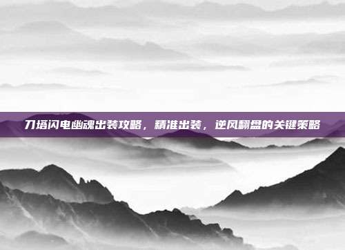 刀塔闪电幽魂出装攻略，精准出装，逆风翻盘的关键策略