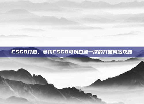CSGO开箱，寻找CSGO可以白嫖一次的开箱网站攻略