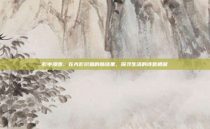 影中漫步，在光影织就的脉络里，探寻生活的诗意栖居