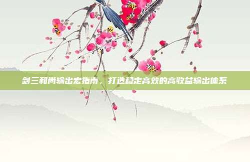 剑三和尚输出宏指南，打造稳定高效的高收益输出体系