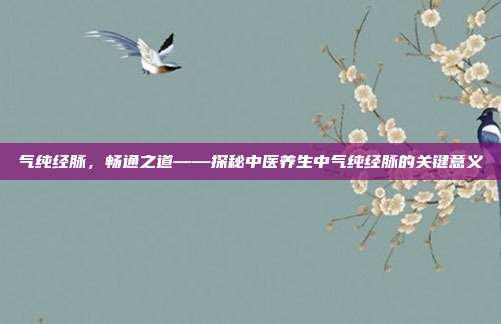 气纯经脉，畅通之道——探秘中医养生中气纯经脉的关键意义