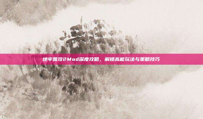 地牢围攻2Mod深度攻略，解锁高能玩法与策略技巧