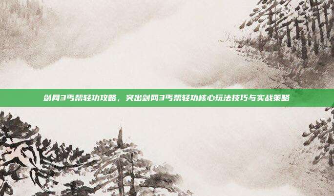 剑网3丐帮轻功攻略，突出剑网3丐帮轻功核心玩法技巧与实战策略