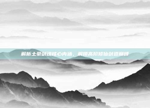 解析土豪剑魂核心内涵,解锁高阶修仙剑道巅峰