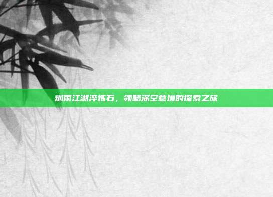 烟雨江湖淬炼石,领略深空意境的探索之旅
