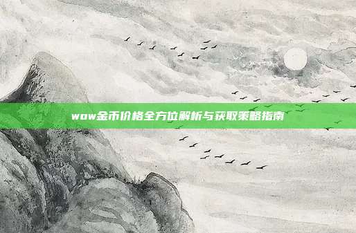 wow金币价格全方位解析与获取策略指南