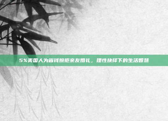 5%美国人为省钱婉拒亲友婚礼,理性抉择下的生活智慧