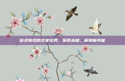 剑灵奇怪的少女任务，探索未知，解锁新可能