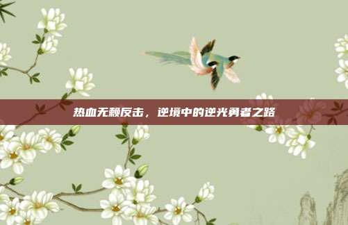 热血无赖反击,逆境中的逆光勇者之路