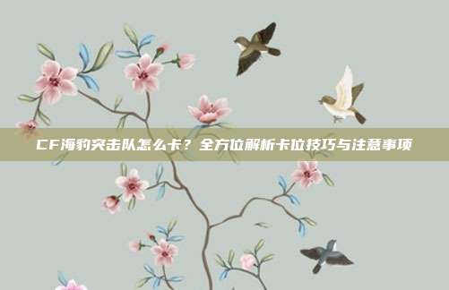 CF海豹突击队怎么卡?全方位解析卡位技巧与注意事项