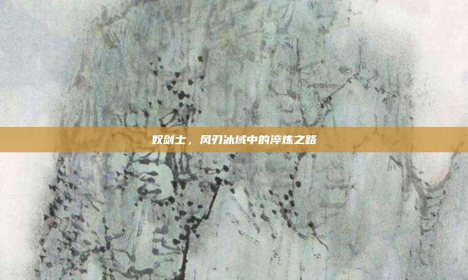 奴剑士,风刃冰域中的淬炼之路