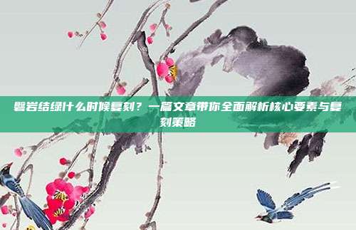 磐岩结绿什么时候复刻?一篇文章带你全面解析核心要素与复刻策略