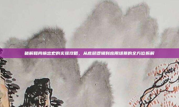 破解和尚输出宏的实操攻略，从底层逻辑到应用场景的全方位拆解
